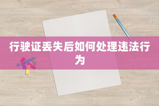 行駛證丟失后如何處理違法行為