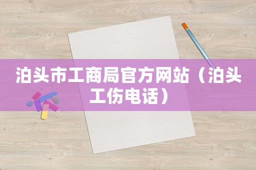 泊頭市工商局官方網(wǎng)站（泊頭工傷電話）