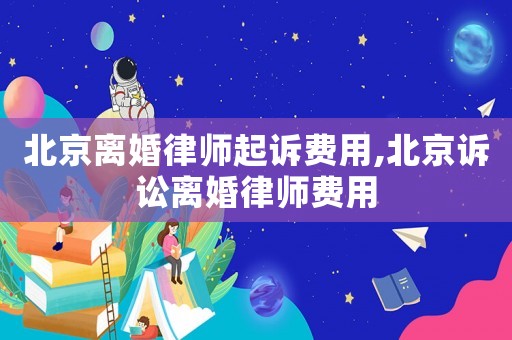 北京離婚律師起訴費(fèi)用,北京訴訟離婚律師費(fèi)用