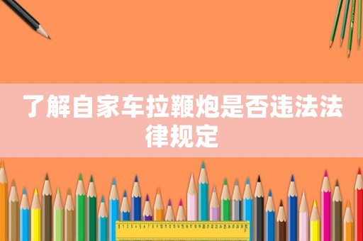 了解自家車?yán)夼谑欠襁`法法律規(guī)定