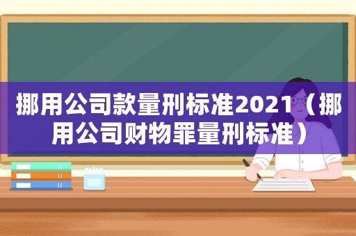 挪用公司款量刑標(biāo)準(zhǔn)2021（挪用公司財物罪量刑標(biāo)準(zhǔn)）