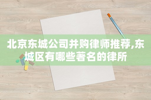 北京東城公司并購(gòu)律師推薦,東城區(qū)有哪些著名的律所