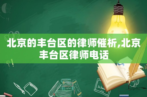 北京的豐臺區(qū)的律師催析,北京豐臺區(qū)律師電話