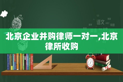 北京企業(yè)并購律師一對一,北京律所收購