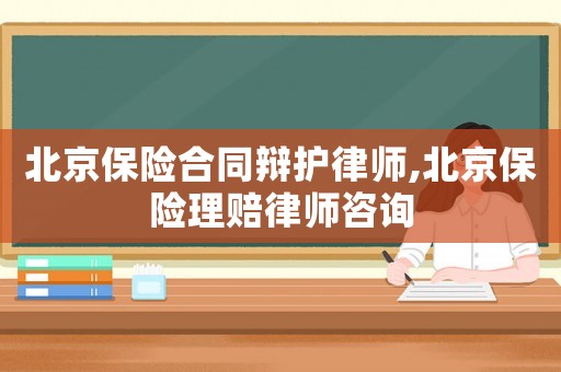 北京保險(xiǎn)合同辯護(hù)律師,北京保險(xiǎn)理賠律師咨詢