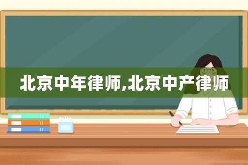 北京中年律師,北京中產(chǎn)律師