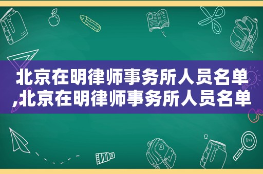 北京在明律師事務(wù)所人員名單,北京在明律師事務(wù)所人員名單及照片