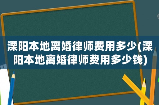 溧陽(yáng)本地離婚律師費(fèi)用多少(溧陽(yáng)本地離婚律師費(fèi)用多少錢)