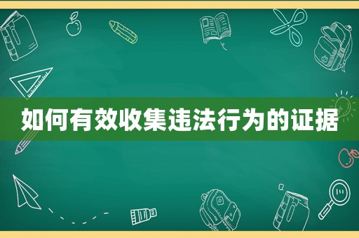如何有效收集違法行為的證據(jù)