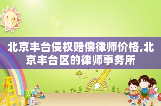 北京豐臺侵權(quán)賠償律師價格,北京豐臺區(qū)的律師事務所