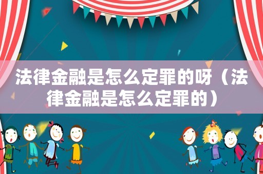 法律金融是怎么定罪的呀（法律金融是怎么定罪的）