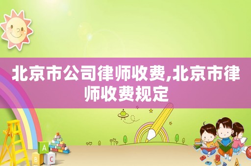 北京市公司律師收費(fèi),北京市律師收費(fèi)規(guī)定