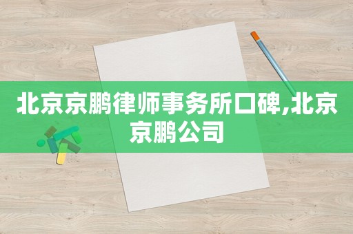 北京京鵬律師事務所口碑,北京京鵬公司