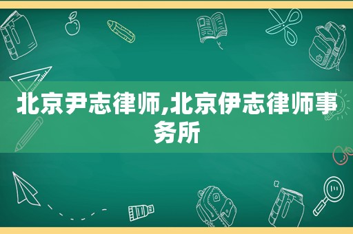 北京尹志律師,北京伊志律師事務(wù)所