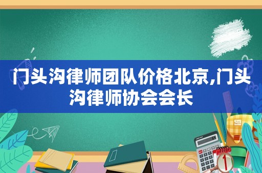門頭溝律師團隊價格北京,門頭溝律師協(xié)會會長