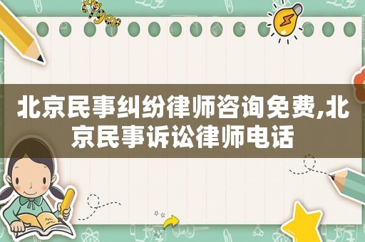 北京民事糾紛律師咨詢免費,北京民事訴訟律師電話