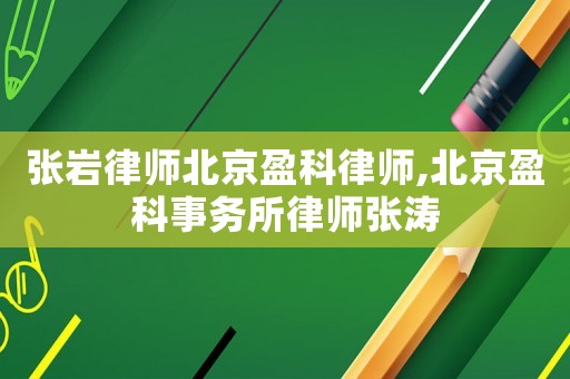 張巖律師北京盈科律師,北京盈科事務(wù)所律師張濤