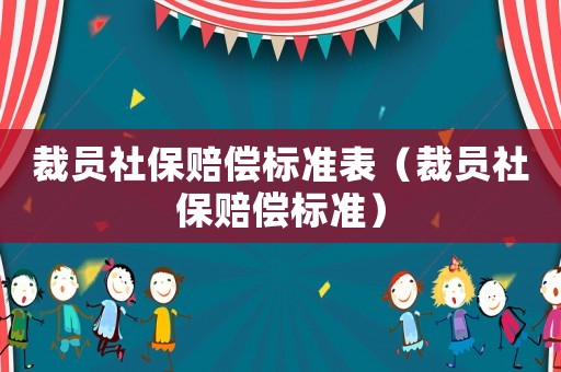 裁員社保賠償標(biāo)準(zhǔn)表（裁員社保賠償標(biāo)準(zhǔn)）