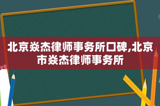 北京焱杰律師事務(wù)所口碑,北京市焱杰律師事務(wù)所