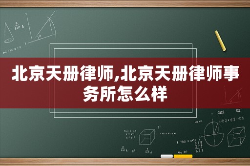 北京天冊(cè)律師,北京天冊(cè)律師事務(wù)所怎么樣
