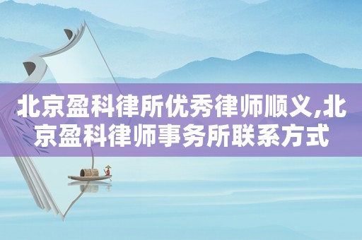 北京盈科律所優(yōu)秀律師順義,北京盈科律師事務(wù)所聯(lián)系方式