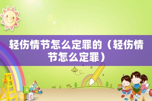 輕傷情節(jié)怎么定罪的（輕傷情節(jié)怎么定罪）