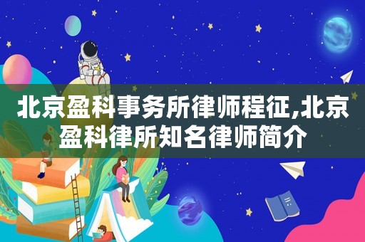 北京盈科事務(wù)所律師程征,北京盈科律所知名律師簡介