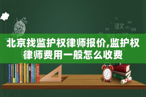 北京找監(jiān)護權律師報價,監(jiān)護權律師費用一般怎么收費