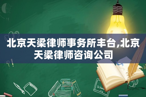 北京天梁律師事務(wù)所豐臺,北京天梁律師咨詢公司