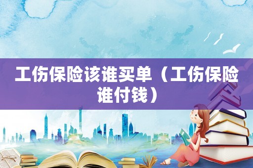 工傷保險(xiǎn)該誰買單（工傷保險(xiǎn)誰付錢）