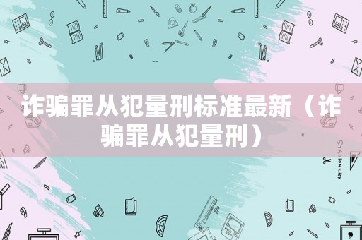 詐騙罪從犯量刑標準最新（詐騙罪從犯量刑）