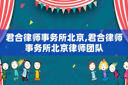 君合律師事務(wù)所北京,君合律師事務(wù)所北京律師團(tuán)隊