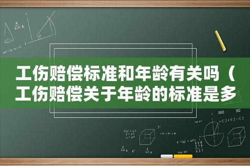 工傷賠償標準和年齡有關(guān)嗎（工傷賠償關(guān)于年齡的標準是多少錢）