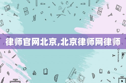 律師官網(wǎng)北京,北京律師網(wǎng)律師