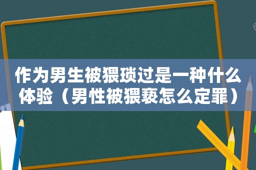 作為男生被猥瑣過是一種什么體驗（男性被猥褻怎么定罪）