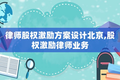 律師股權(quán)激勵(lì)方案設(shè)計(jì)北京,股權(quán)激勵(lì)律師業(yè)務(wù)