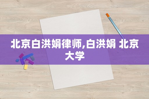 北京白洪娟律師,白洪娟 北京大學(xué)