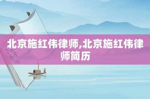 北京施紅偉律師,北京施紅偉律師簡歷