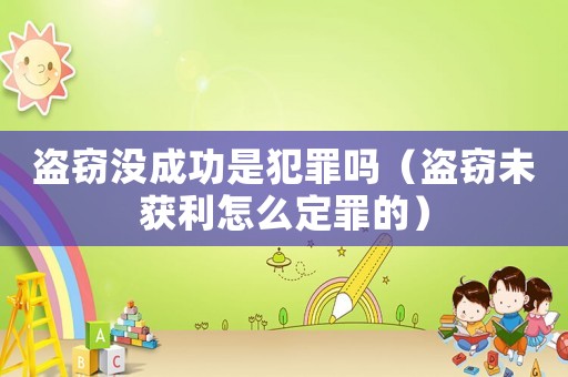 盜竊沒成功是犯罪嗎（盜竊未獲利怎么定罪的）