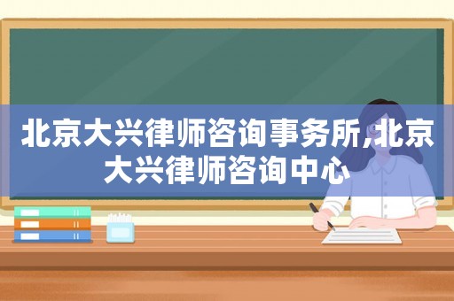 北京大興律師咨詢事務(wù)所,北京大興律師咨詢中心