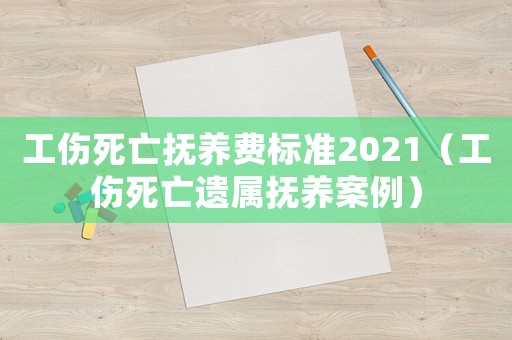 工傷死亡撫養(yǎng)費標準2021（工傷死亡遺屬撫養(yǎng)案例）