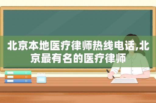 北京本地醫(yī)療律師熱線(xiàn)電話(huà),北京最有名的醫(yī)療律師
