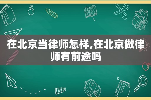 在北京當(dāng)律師怎樣,在北京做律師有前途嗎