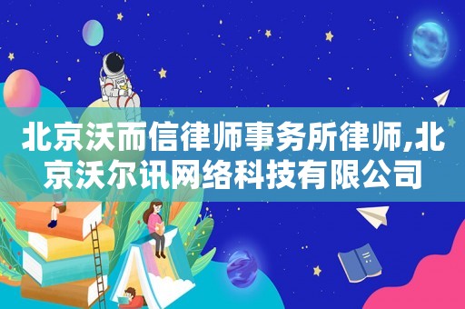 北京沃而信律師事務(wù)所律師,北京沃爾訊網(wǎng)絡(luò)科技有限公司