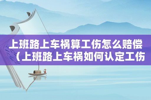 上班路上車(chē)禍算工傷怎么賠償（上班路上車(chē)禍如何認(rèn)定工傷）
