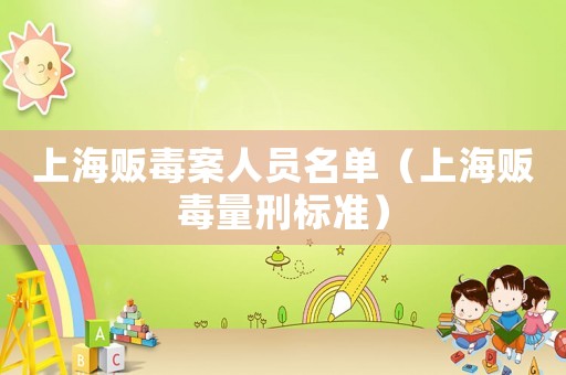 上海販毒案人員名單（上海販毒量刑標(biāo)準(zhǔn)）