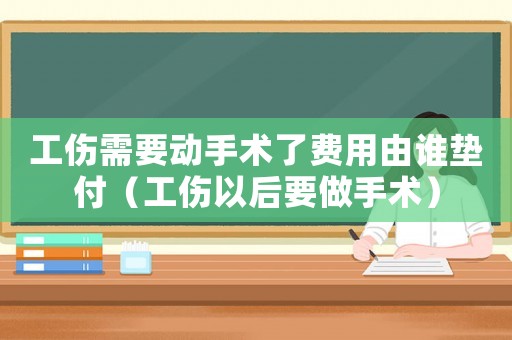 工傷需要?jiǎng)邮中g(shù)了費(fèi)用由誰(shuí)墊付（工傷以后要做手術(shù)）