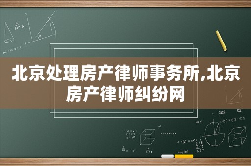 北京處理房產(chǎn)律師事務(wù)所,北京房產(chǎn)律師糾紛網(wǎng)