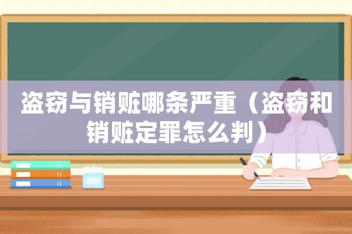 盜竊與銷贓哪條嚴(yán)重（盜竊和銷贓定罪怎么判）