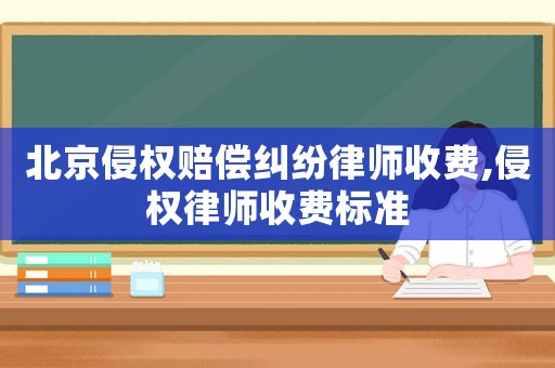 北京侵權(quán)賠償糾紛律師收費(fèi),侵權(quán)律師收費(fèi)標(biāo)準(zhǔn)